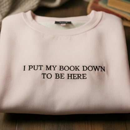 I Put My Book Down To Be Here Embroidered Crewneck, Bookish Merch, Bookworm, Gift for Book Lover, Custom Crewneck, Funny Embroidery