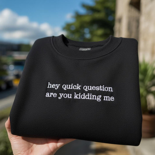 Hey Quick Question Are You Kidding Me Embroidered Sweatshirt, Funny Sarcastic Quote Crewneck, Sassy Saying Shirt, Gift for Best Friend