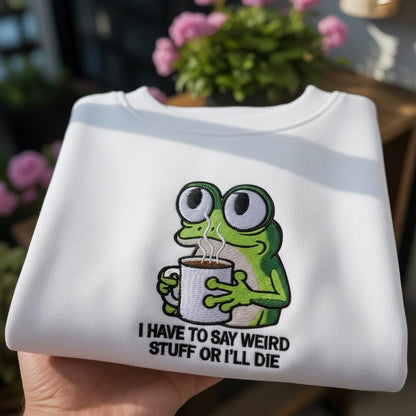 Embroidered I Have to Say Weird Stuff Or I'll Die Frog Drinking Coffee T-Shirt, Weird Friend Gift, Sarcastic Humor Sweatshirt