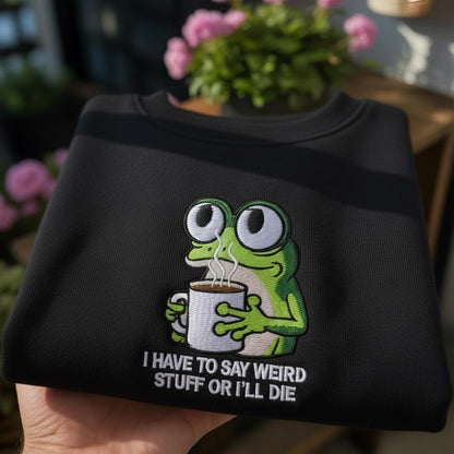 Embroidered I Have to Say Weird Stuff Or I'll Die Frog Drinking Coffee T-Shirt, Weird Friend Gift, Sarcastic Humor Sweatshirt