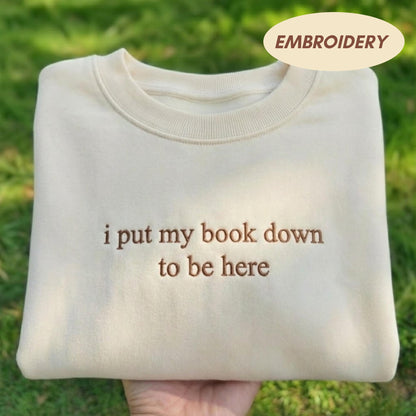 I Put My Book Down To Be Here Embroidered Sweatshirt, Funny Bookworm Crewneck, Introvert Gift Shirt, Reading Lover Sweater, Bookish Gift