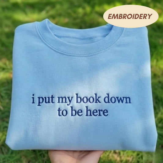 I Put My Book Down To Be Here Embroidered Sweatshirt, Funny Bookworm Crewneck, Introvert Gift Shirt, Reading Lover Sweater, Bookish Gift