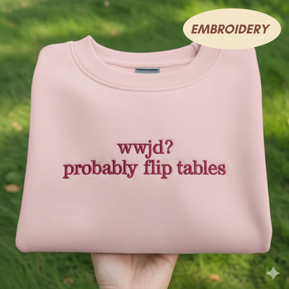 WWJD Probably Flip Tables Embroidered Sweatshirt, Funny Christian Humor Crewneck, Jesus Shirt, Faith Based Gift, Sarcastic Religious Sweater