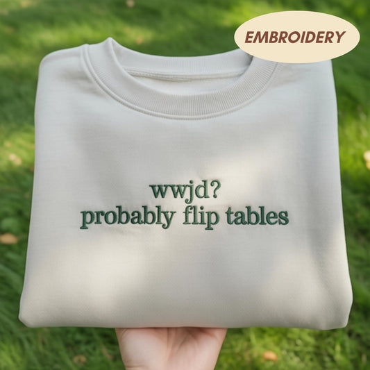 WWJD Probably Flip Tables Embroidered Sweatshirt, Funny Christian Humor Crewneck, Jesus Shirt, Faith Based Gift, Sarcastic Religious Sweater