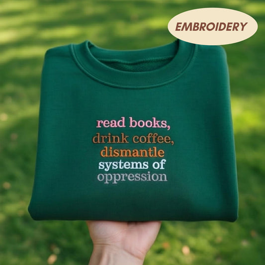 Read Books Drink Coffee Dismantle Systems Of Oppression Embroidered Sweatshirt, Social Justice Shirt, Activist Apparel, Feminist Crewneck