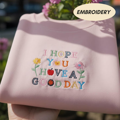 I Hope You Have A Good Day Embroidered Sweatshirt, Positive Quote Shirt, Colorful Flower Aesthetic Apparel, Kindness Crewneck Sweater