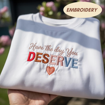 Have The Day You Deserve Embroidered Sweatshirt, Sarcastic Quote Shirt, Retro Aesthetic Apparel, Trendy Positivity Crewneck, Gift Sweater