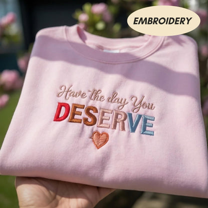 Have The Day You Deserve Embroidered Sweatshirt, Sarcastic Quote Shirt, Retro Aesthetic Apparel, Trendy Positivity Crewneck, Gift Sweater