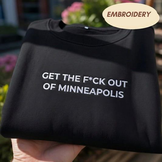 Get the F*ck Out of Minneapolis Embroidered Sweatshirt, Ice Protest Tee, Anti Ice Shirt, Minneapolis Protest, Political Tee, Social Justice